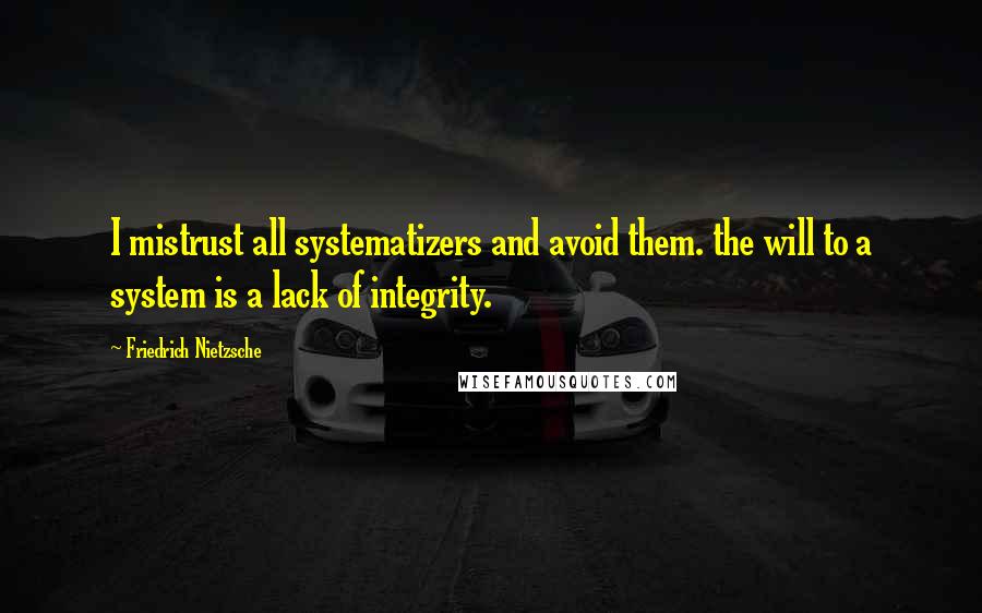 Friedrich Nietzsche Quotes: I mistrust all systematizers and avoid them. the will to a system is a lack of integrity.