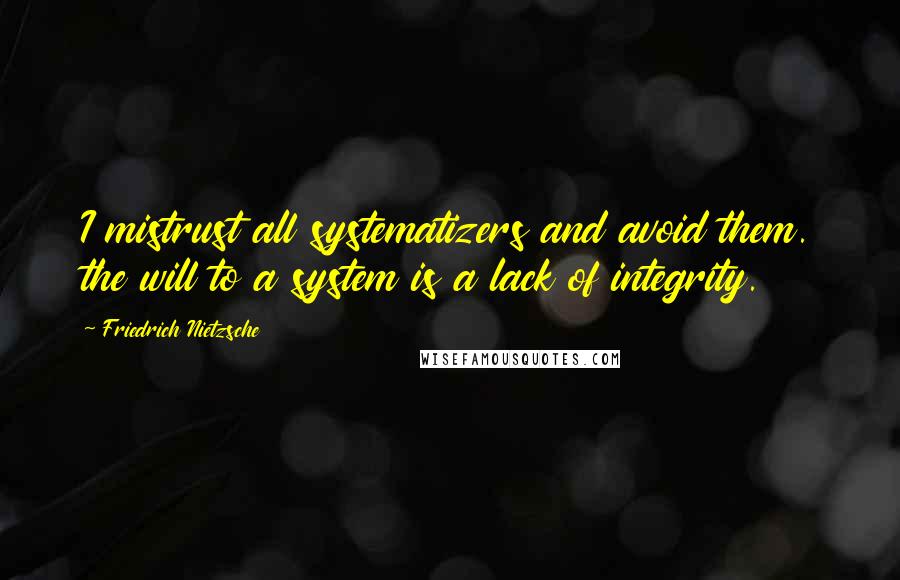 Friedrich Nietzsche Quotes: I mistrust all systematizers and avoid them. the will to a system is a lack of integrity.