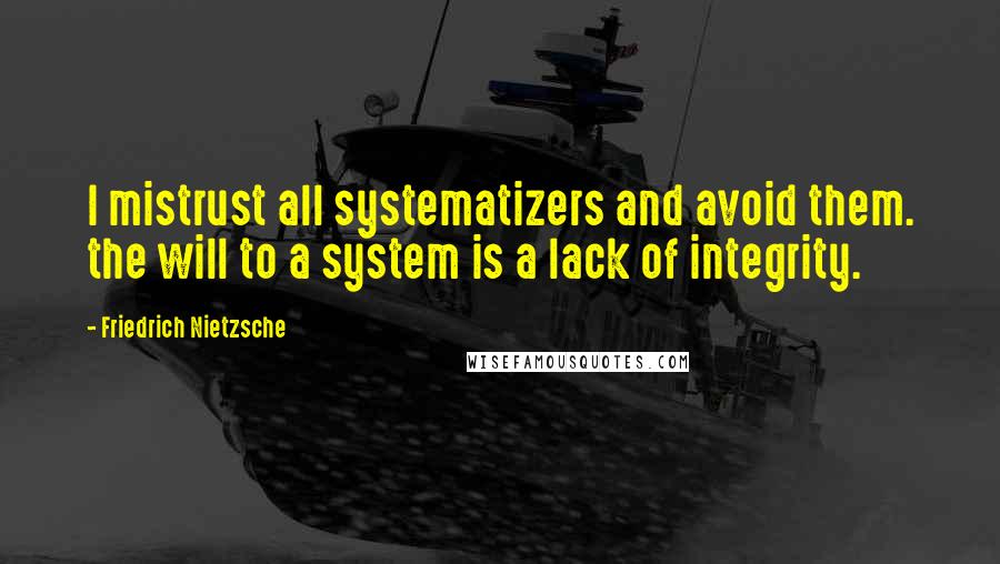 Friedrich Nietzsche Quotes: I mistrust all systematizers and avoid them. the will to a system is a lack of integrity.