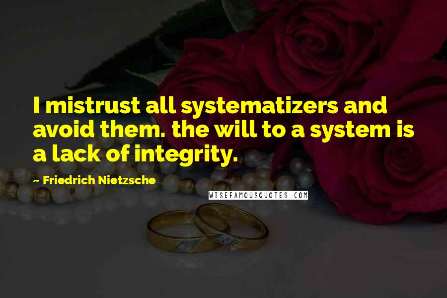 Friedrich Nietzsche Quotes: I mistrust all systematizers and avoid them. the will to a system is a lack of integrity.