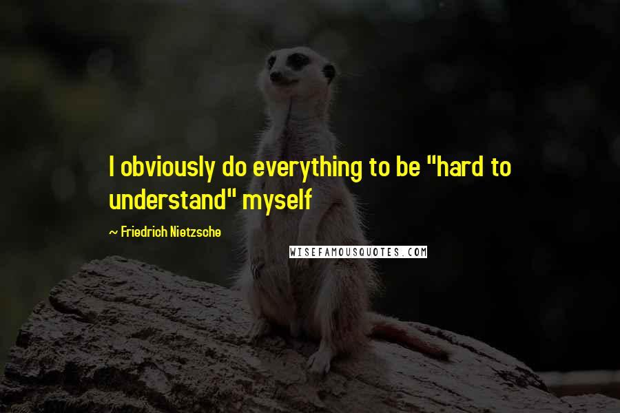 Friedrich Nietzsche Quotes: I obviously do everything to be "hard to understand" myself