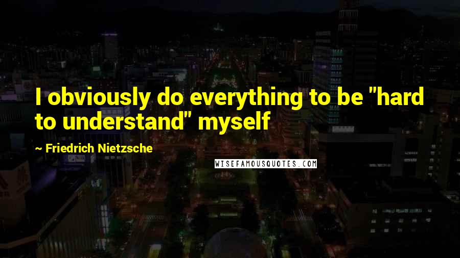 Friedrich Nietzsche Quotes: I obviously do everything to be "hard to understand" myself