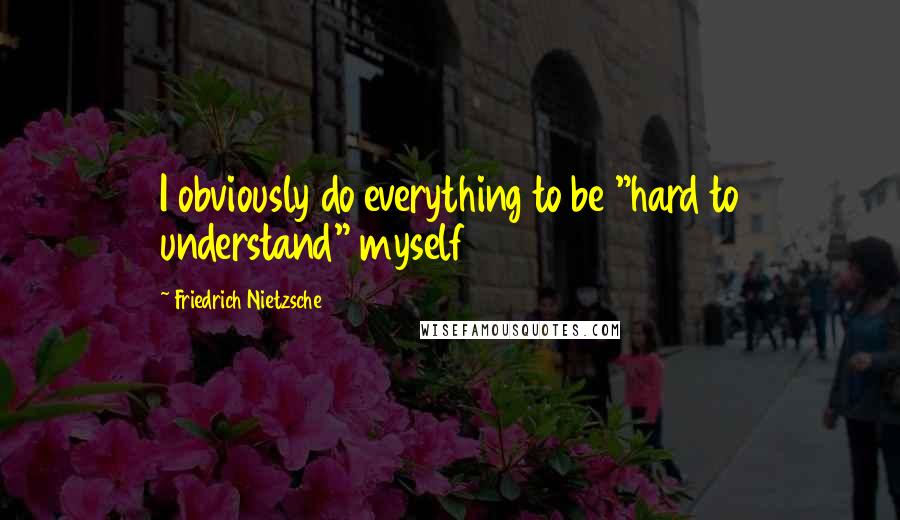 Friedrich Nietzsche Quotes: I obviously do everything to be "hard to understand" myself