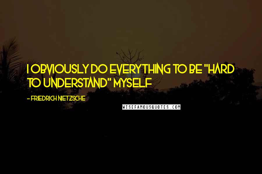 Friedrich Nietzsche Quotes: I obviously do everything to be "hard to understand" myself