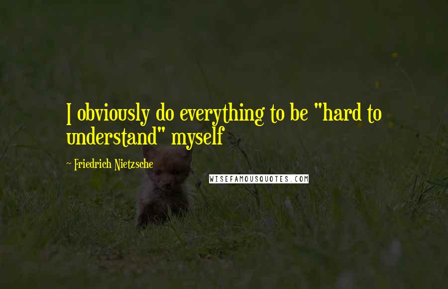 Friedrich Nietzsche Quotes: I obviously do everything to be "hard to understand" myself