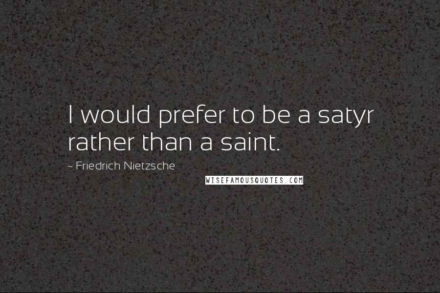 Friedrich Nietzsche Quotes: I would prefer to be a satyr rather than a saint.