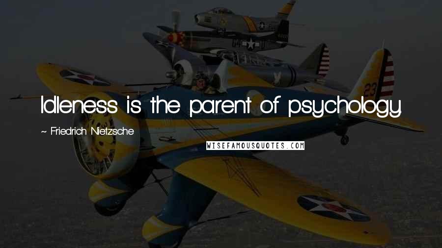 Friedrich Nietzsche Quotes: Idleness is the parent of psychology.