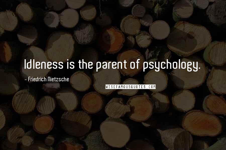 Friedrich Nietzsche Quotes: Idleness is the parent of psychology.