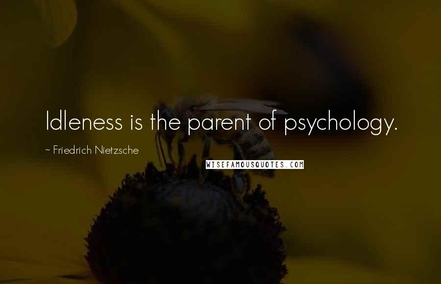 Friedrich Nietzsche Quotes: Idleness is the parent of psychology.