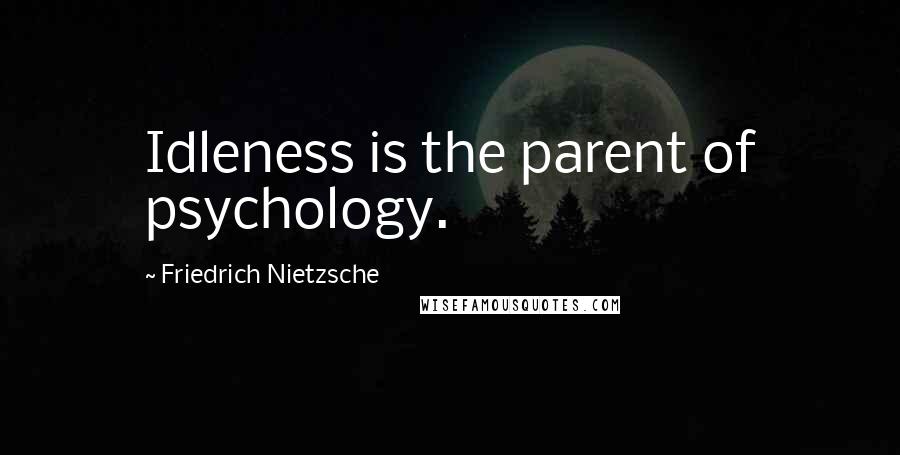 Friedrich Nietzsche Quotes: Idleness is the parent of psychology.