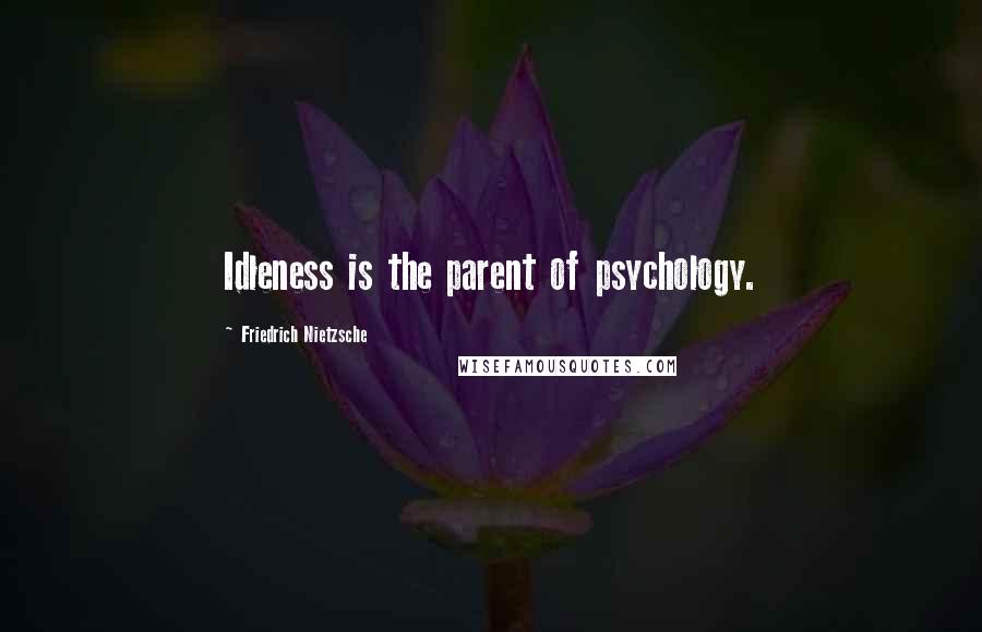 Friedrich Nietzsche Quotes: Idleness is the parent of psychology.