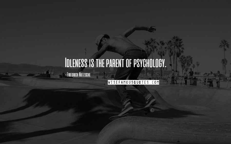 Friedrich Nietzsche Quotes: Idleness is the parent of psychology.