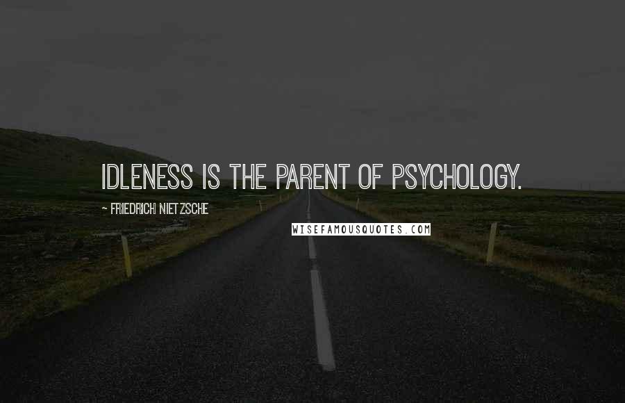 Friedrich Nietzsche Quotes: Idleness is the parent of psychology.