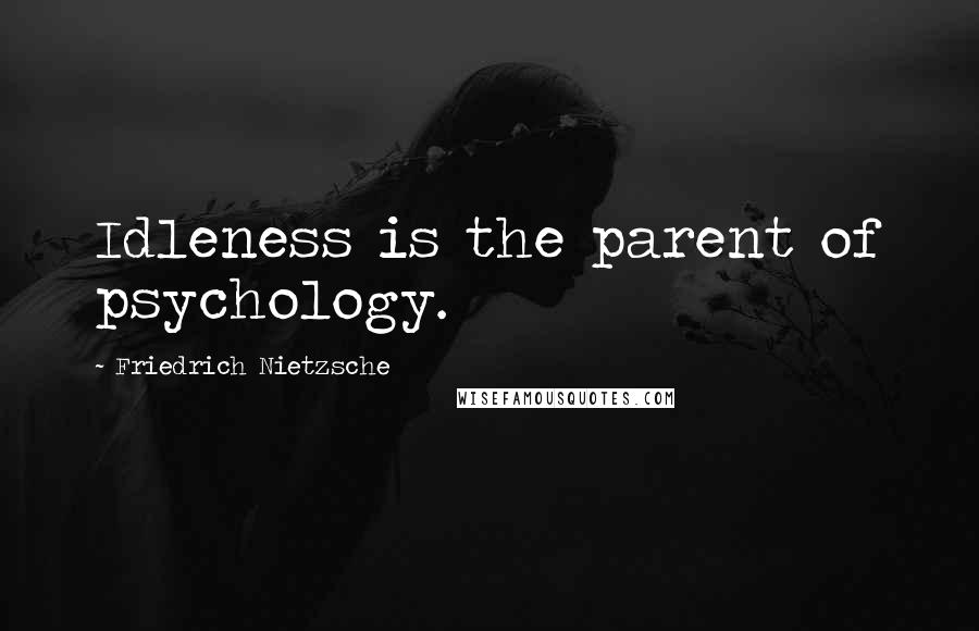 Friedrich Nietzsche Quotes: Idleness is the parent of psychology.