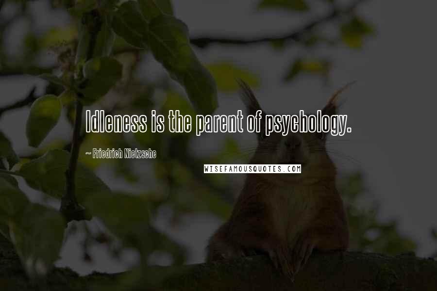 Friedrich Nietzsche Quotes: Idleness is the parent of psychology.