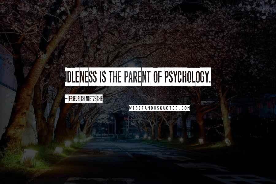 Friedrich Nietzsche Quotes: Idleness is the parent of psychology.