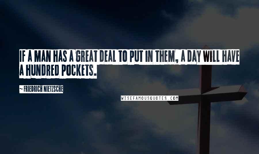 Friedrich Nietzsche Quotes: If a man has a great deal to put in them, a day will have a hundred pockets.