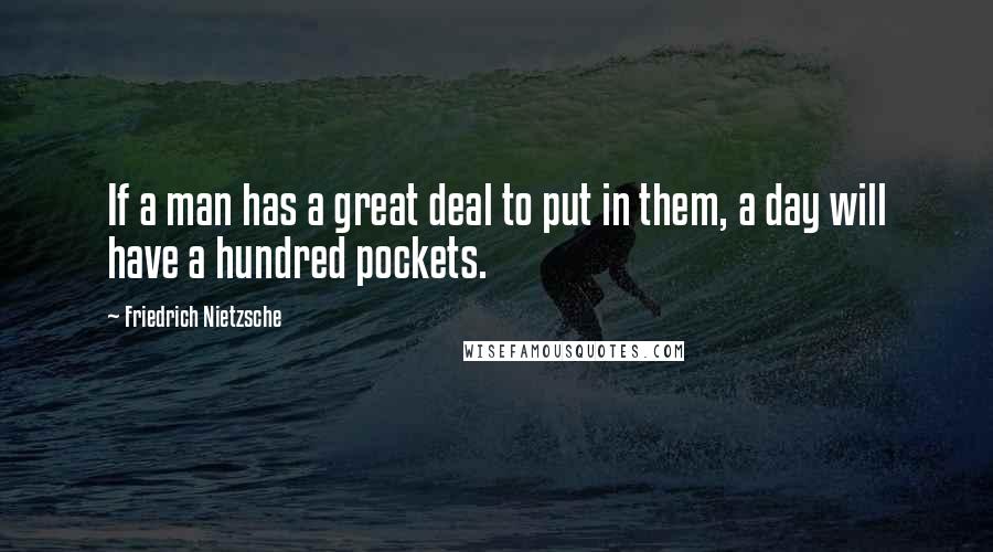 Friedrich Nietzsche Quotes: If a man has a great deal to put in them, a day will have a hundred pockets.