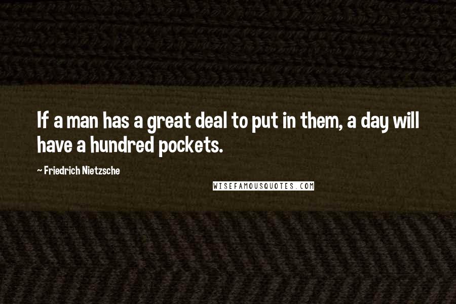 Friedrich Nietzsche Quotes: If a man has a great deal to put in them, a day will have a hundred pockets.