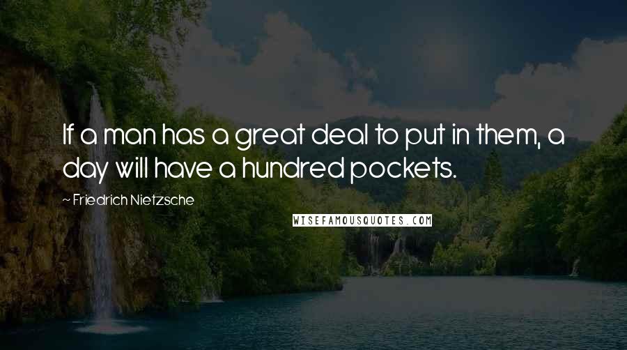 Friedrich Nietzsche Quotes: If a man has a great deal to put in them, a day will have a hundred pockets.