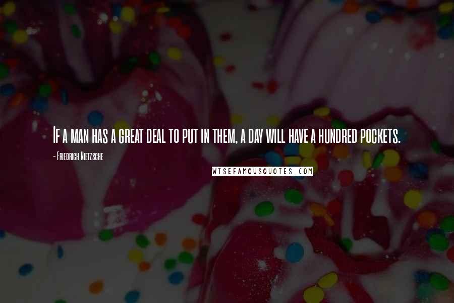 Friedrich Nietzsche Quotes: If a man has a great deal to put in them, a day will have a hundred pockets.