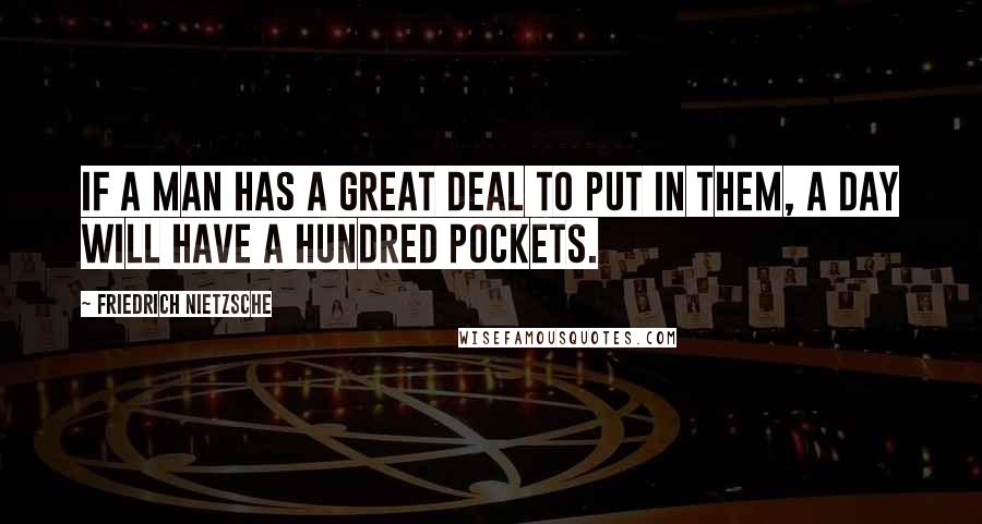 Friedrich Nietzsche Quotes: If a man has a great deal to put in them, a day will have a hundred pockets.