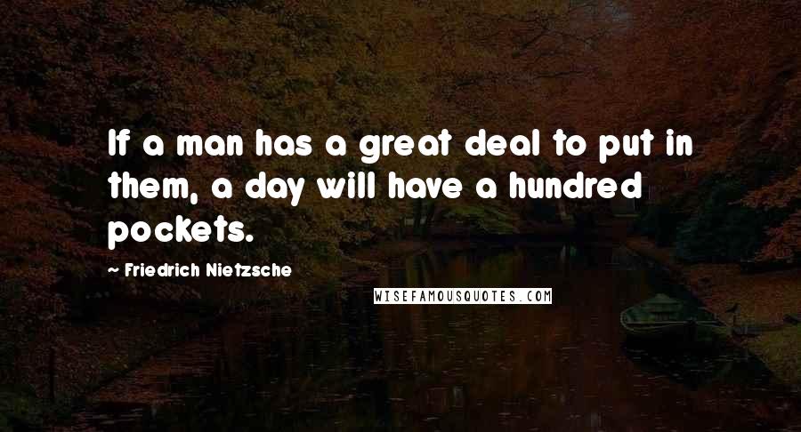 Friedrich Nietzsche Quotes: If a man has a great deal to put in them, a day will have a hundred pockets.