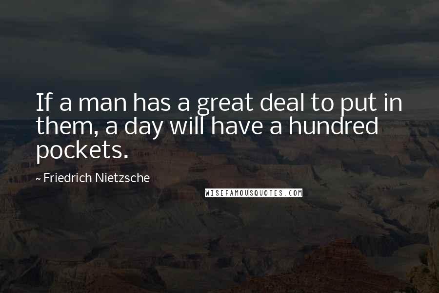 Friedrich Nietzsche Quotes: If a man has a great deal to put in them, a day will have a hundred pockets.