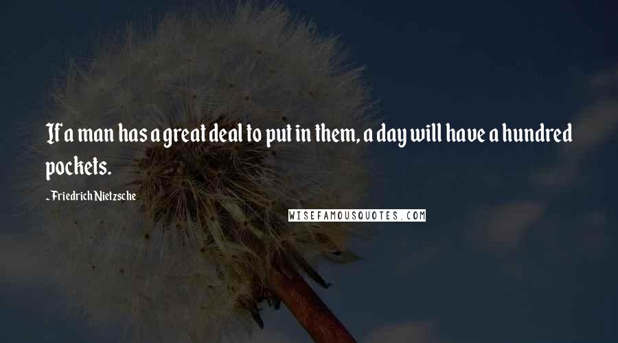 Friedrich Nietzsche Quotes: If a man has a great deal to put in them, a day will have a hundred pockets.