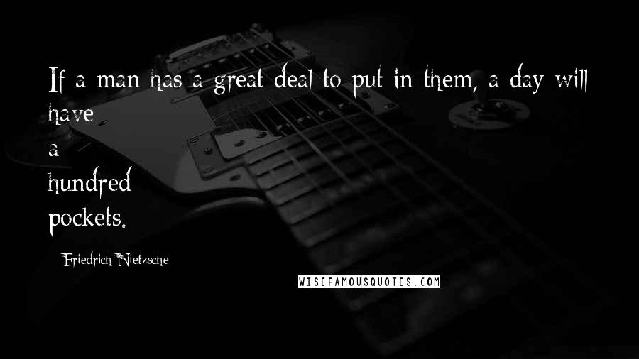 Friedrich Nietzsche Quotes: If a man has a great deal to put in them, a day will have a hundred pockets.