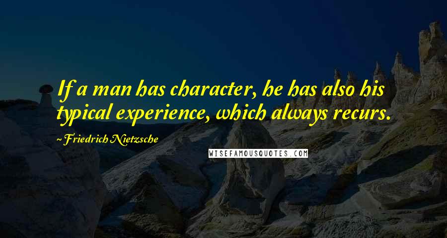 Friedrich Nietzsche Quotes: If a man has character, he has also his typical experience, which always recurs.