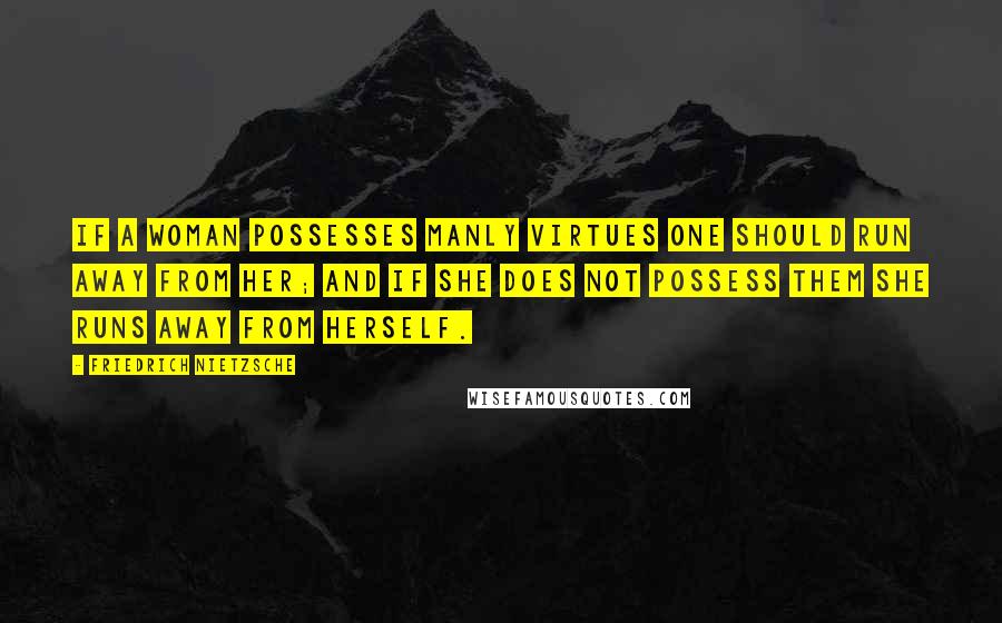 Friedrich Nietzsche Quotes: If a woman possesses manly virtues one should run away from her; and if she does not possess them she runs away from herself.