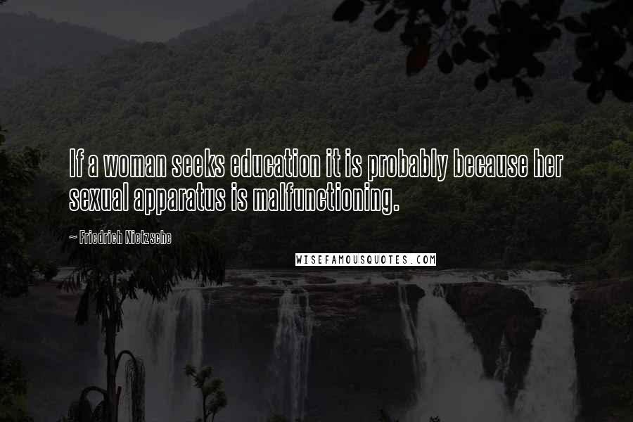 Friedrich Nietzsche Quotes: If a woman seeks education it is probably because her sexual apparatus is malfunctioning.