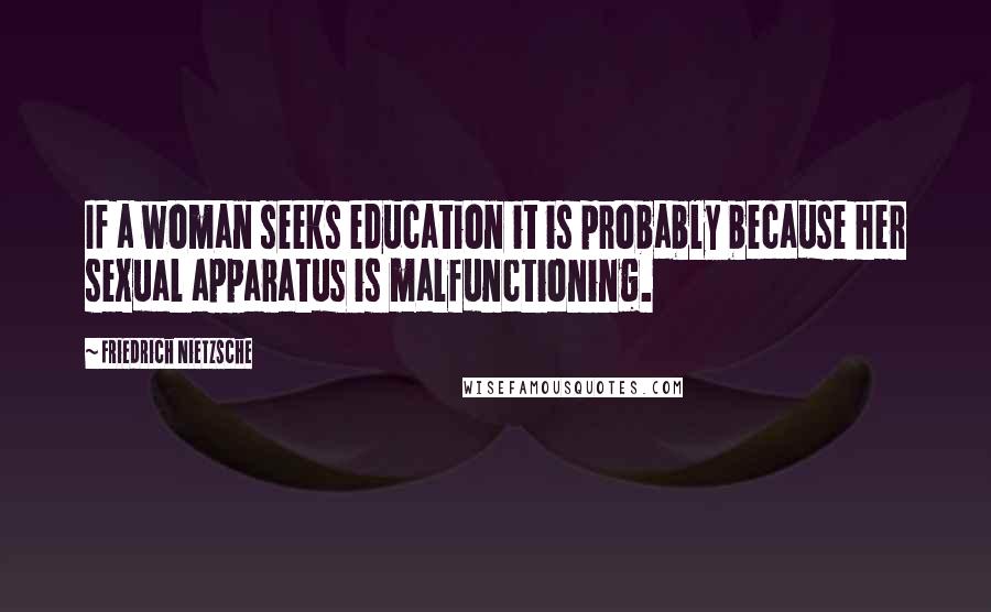 Friedrich Nietzsche Quotes: If a woman seeks education it is probably because her sexual apparatus is malfunctioning.