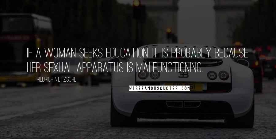 Friedrich Nietzsche Quotes: If a woman seeks education it is probably because her sexual apparatus is malfunctioning.