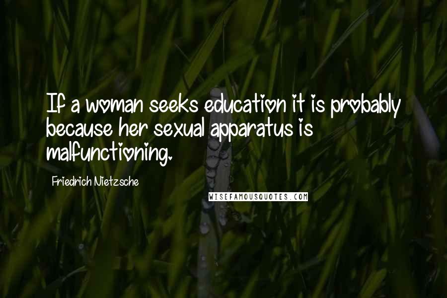 Friedrich Nietzsche Quotes: If a woman seeks education it is probably because her sexual apparatus is malfunctioning.