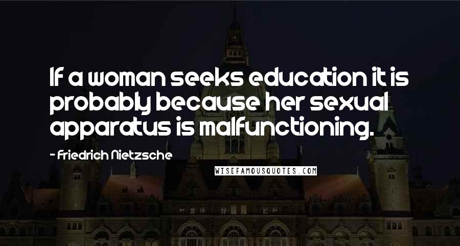 Friedrich Nietzsche Quotes: If a woman seeks education it is probably because her sexual apparatus is malfunctioning.