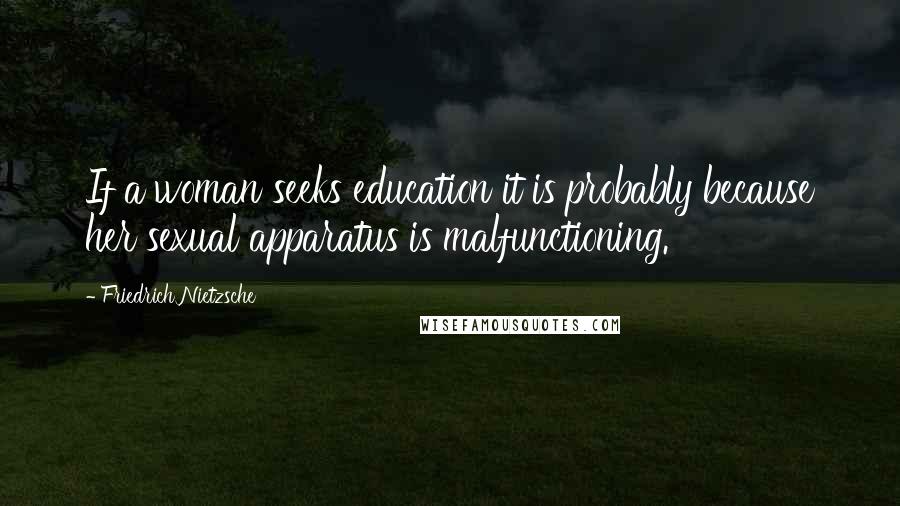 Friedrich Nietzsche Quotes: If a woman seeks education it is probably because her sexual apparatus is malfunctioning.