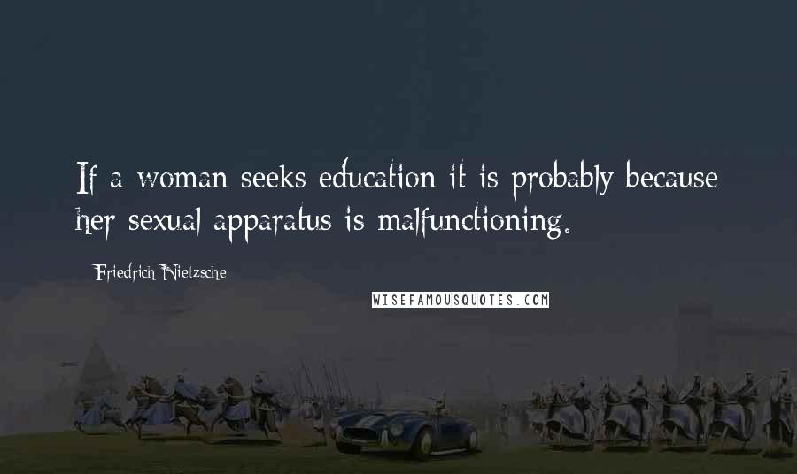 Friedrich Nietzsche Quotes: If a woman seeks education it is probably because her sexual apparatus is malfunctioning.