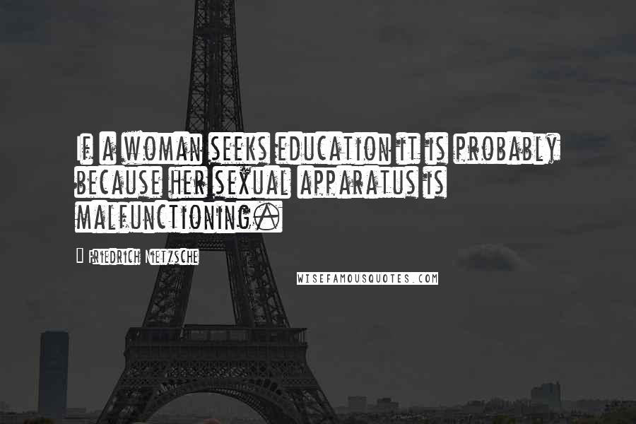 Friedrich Nietzsche Quotes: If a woman seeks education it is probably because her sexual apparatus is malfunctioning.