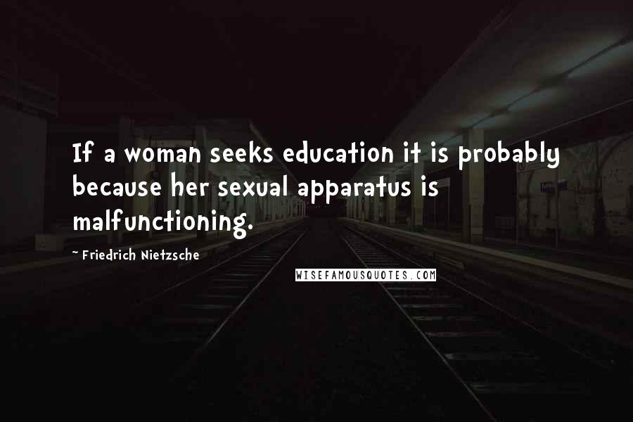 Friedrich Nietzsche Quotes: If a woman seeks education it is probably because her sexual apparatus is malfunctioning.
