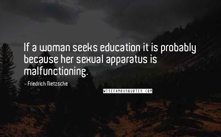 Friedrich Nietzsche Quotes: If a woman seeks education it is probably because her sexual apparatus is malfunctioning.