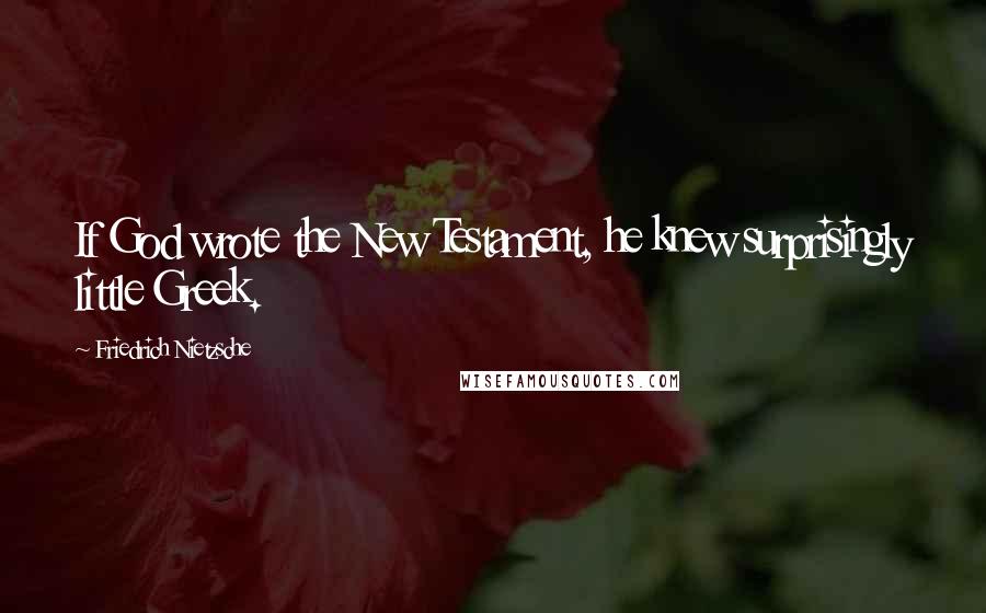 Friedrich Nietzsche Quotes: If God wrote the New Testament, he knew surprisingly little Greek.
