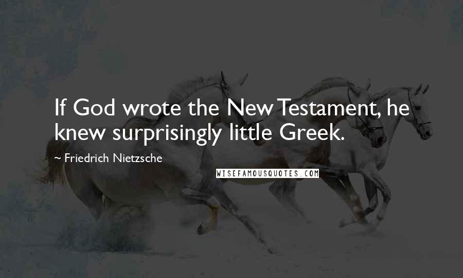 Friedrich Nietzsche Quotes: If God wrote the New Testament, he knew surprisingly little Greek.
