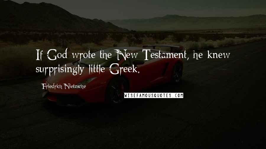 Friedrich Nietzsche Quotes: If God wrote the New Testament, he knew surprisingly little Greek.