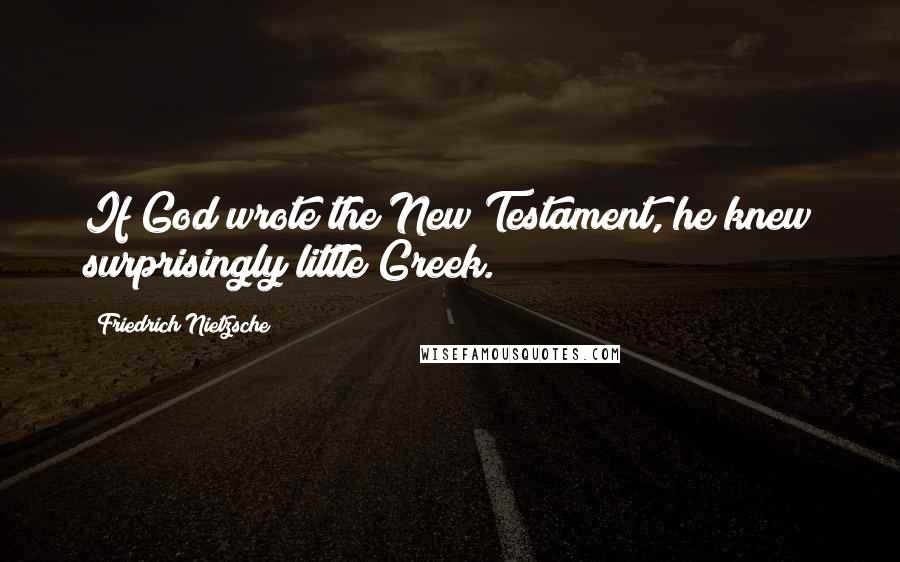 Friedrich Nietzsche Quotes: If God wrote the New Testament, he knew surprisingly little Greek.