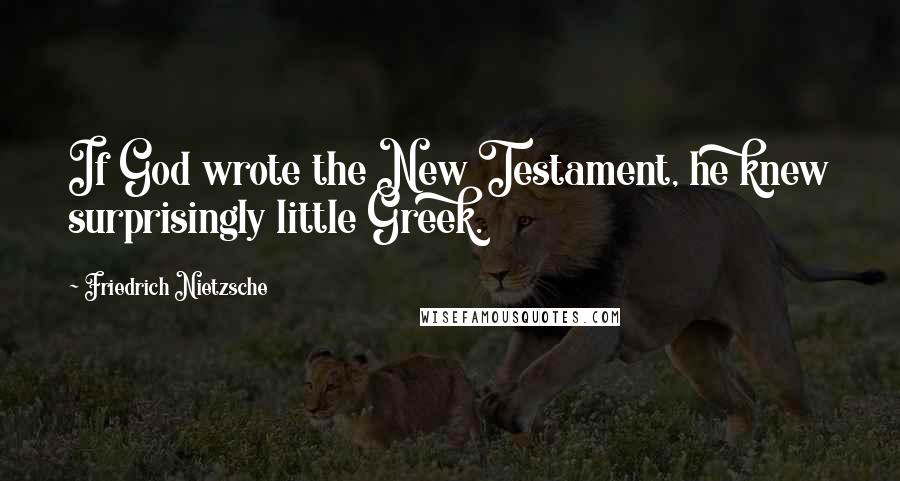 Friedrich Nietzsche Quotes: If God wrote the New Testament, he knew surprisingly little Greek.