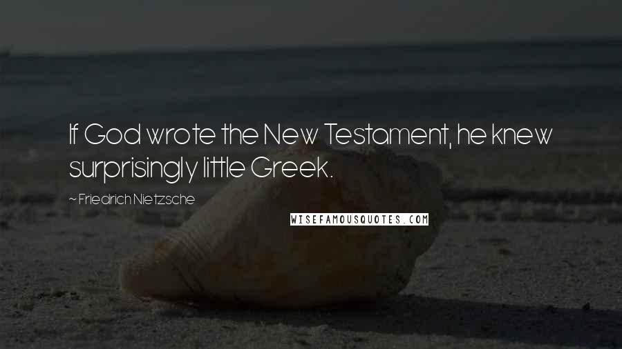 Friedrich Nietzsche Quotes: If God wrote the New Testament, he knew surprisingly little Greek.