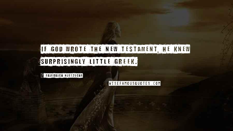 Friedrich Nietzsche Quotes: If God wrote the New Testament, he knew surprisingly little Greek.