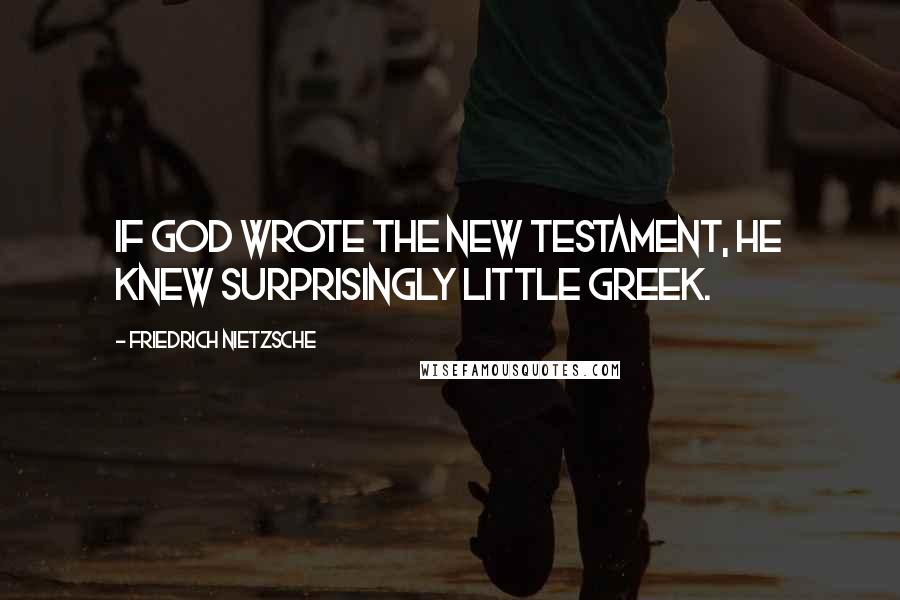 Friedrich Nietzsche Quotes: If God wrote the New Testament, he knew surprisingly little Greek.